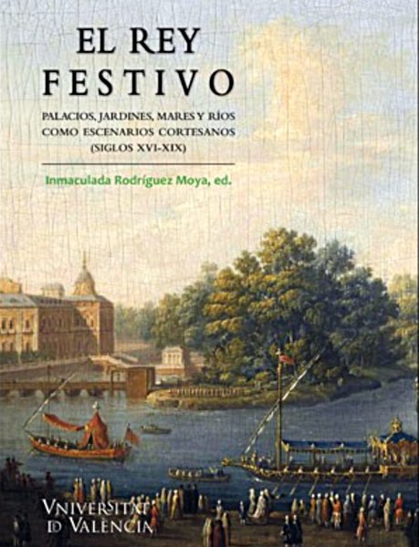 El rey festivo. Palacios, jardines, mares y ríos como escenarios cortesanos